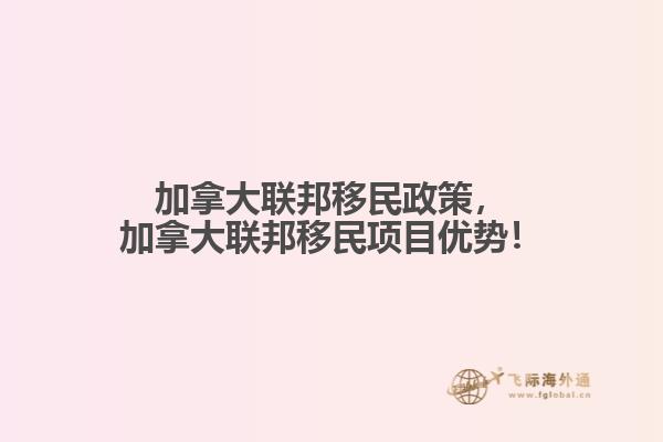 加拿大聯(lián)邦移民政策，加拿大聯(lián)邦移民項目優(yōu)勢！