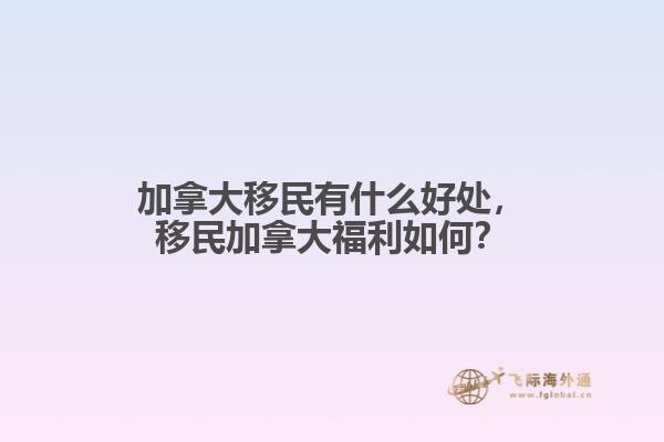 加拿大移民有什么好處，移民加拿大福利如何？