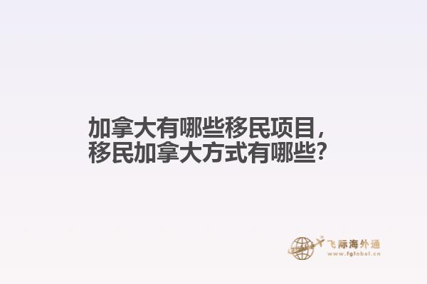 加拿大有哪些移民項(xiàng)目，移民加拿大方式有哪些？
