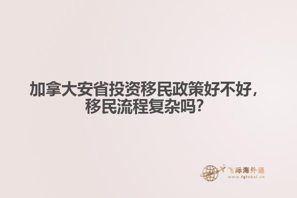 加拿大安省投資移民政策好不好，移民流程復(fù)雜嗎？