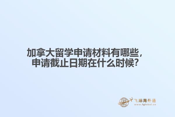 加拿大留學(xué)申請材料有哪些，申請截止日期在什么時候？