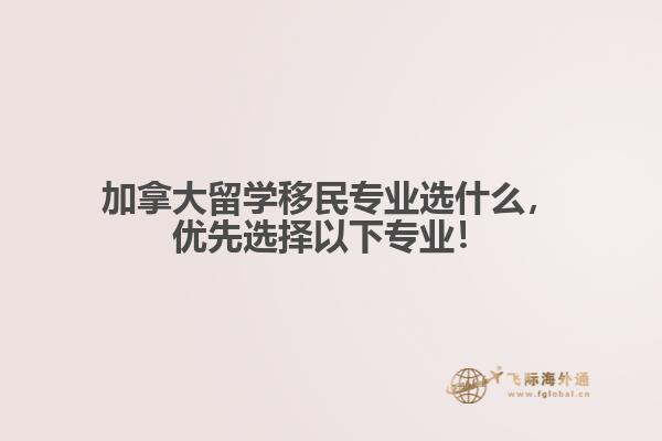 加拿大留學(xué)移民專業(yè)選什么，優(yōu)先選擇以下專業(yè)！