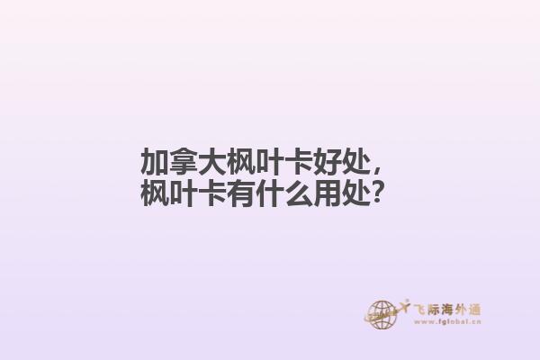 加拿大楓葉卡好處，楓葉卡有什么用處？