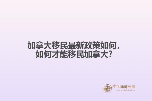加拿大移民最新政策如何，如何才能移民加拿大？
