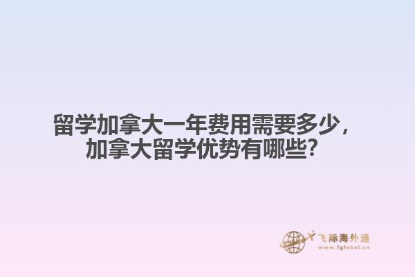 留學加拿大一年費用需要多少，加拿大留學優(yōu)勢有哪些？