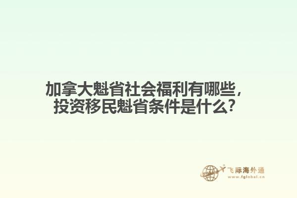 加拿大魁省社會福利有哪些，投資移民魁省條件是什么？