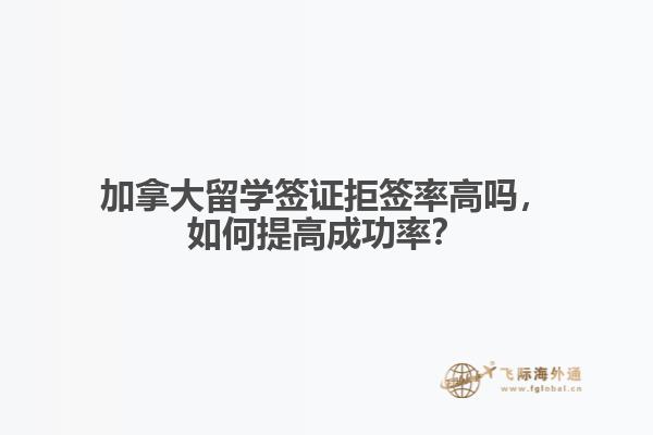 加拿大留學(xué)簽證拒簽率高嗎，如何提高成功率？