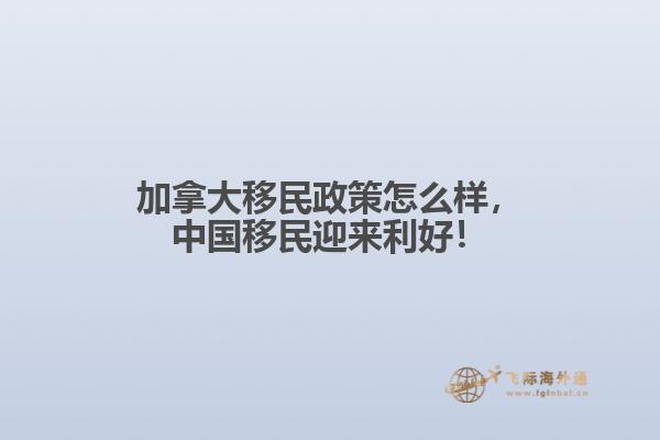 加拿大移民政策怎么樣，中國(guó)移民迎來(lái)利好！