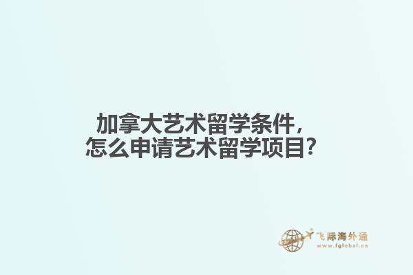 加拿大藝術(shù)留學(xué)條件，怎么申請藝術(shù)留學(xué)項(xiàng)目？