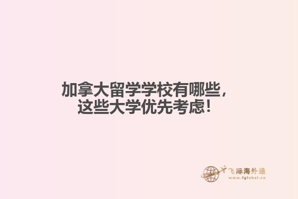 
加拿大留學(xué)學(xué)校有哪些，這些大學(xué)優(yōu)先考慮！
