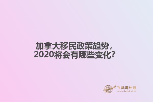 加拿大移民政策趨勢，2020將會有哪些變化？