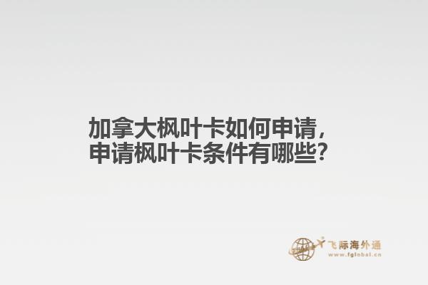 加拿大楓葉卡如何申請(qǐng)，申請(qǐng)楓葉卡條件有哪些？