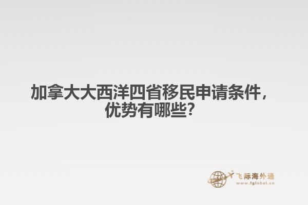 加拿大大西洋四省移民申請條件，優(yōu)勢有哪些？