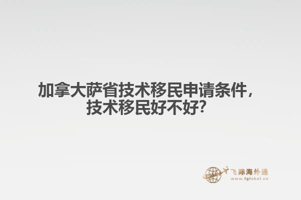 加拿大薩省技術(shù)移民申請條件，技術(shù)移民好不好？