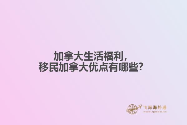加拿大生活福利，移民加拿大優(yōu)點有哪些？