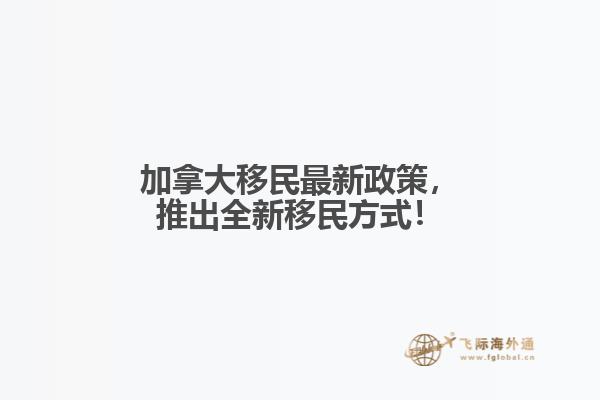 加拿大移民最新政策，推出全新移民方式！