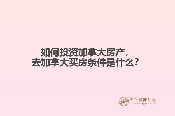 如何投資加拿大房產(chǎn)，去加拿大買房條件是什么？