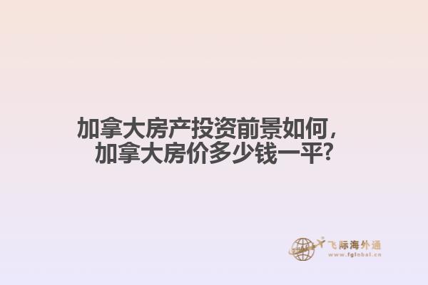 加拿大房產(chǎn)投資前景如何，加拿大房?jī)r(jià)多少錢一平?