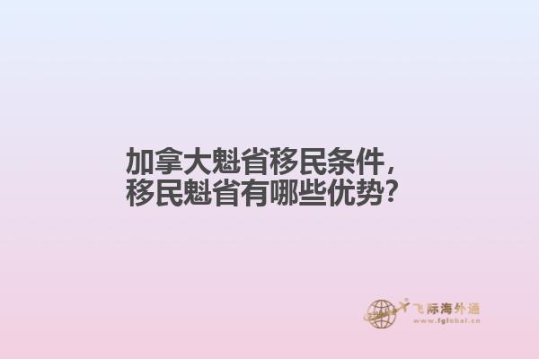加拿大魁省移民條件，移民魁省有哪些優(yōu)勢(shì)？