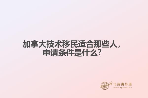 加拿大技術(shù)移民適合那些人，申請條件是什么？