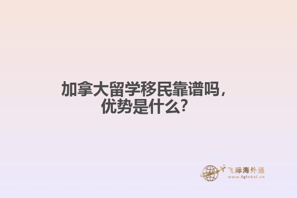 加拿大留學(xué)移民靠譜嗎，優(yōu)勢(shì)是什么？