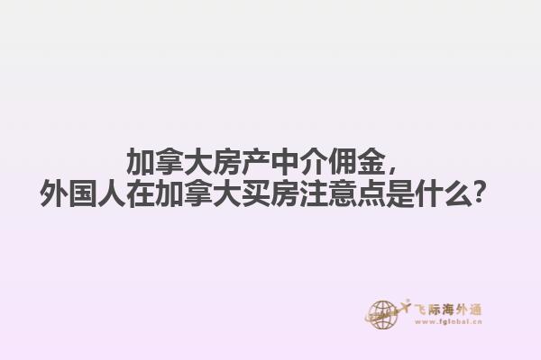 加拿大房產(chǎn)中介傭金，外國人在加拿大買房注意點(diǎn)是什么？