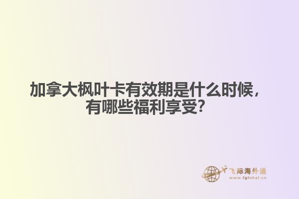 加拿大楓葉卡有效期是什么時(shí)候，有哪些福利享受？