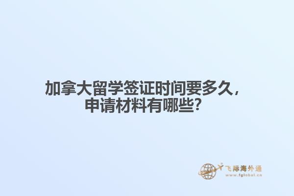 加拿大留學(xué)簽證時(shí)間要多久，申請(qǐng)材料有哪些？