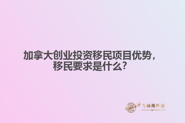 加拿大創(chuàng)業(yè)投資移民項(xiàng)目優(yōu)勢，移民要求是什么？