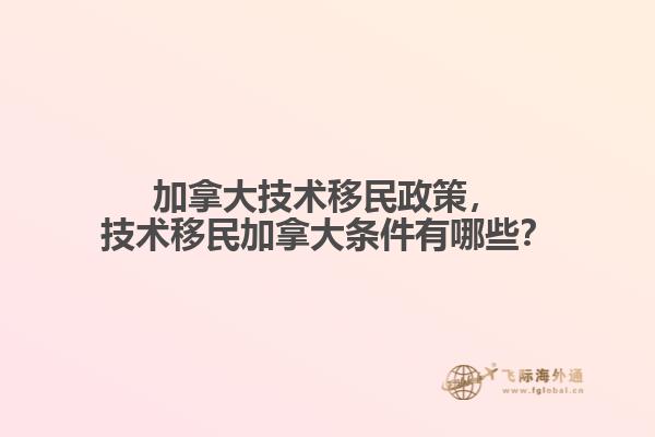加拿大技術(shù)移民政策，技術(shù)移民加拿大條件有哪些？