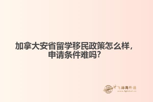 加拿大安省留學(xué)移民政策怎么樣，申請(qǐng)條件難嗎？