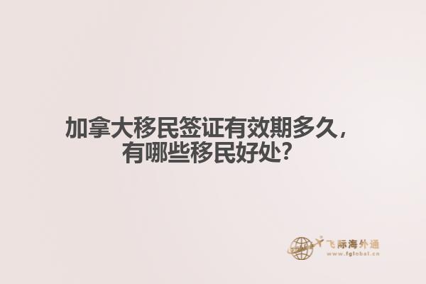 加拿大移民簽證有效期多久，有哪些移民好處？