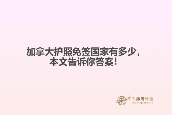 加拿大護(hù)照免簽國家有多少，本文告訴你答案！