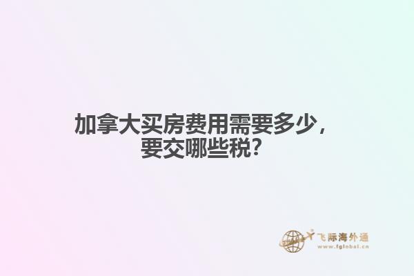 加拿大買房費(fèi)用需要多少，要交哪些稅？