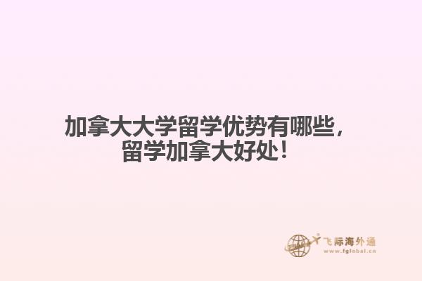 加拿大大學(xué)留學(xué)優(yōu)勢有哪些，留學(xué)加拿大好處！