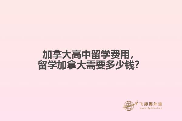 加拿大高中留學費用，留學加拿大需要多少錢？