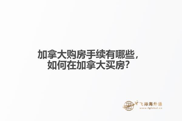 加拿大購房手續(xù)有哪些，如何在加拿大買房？