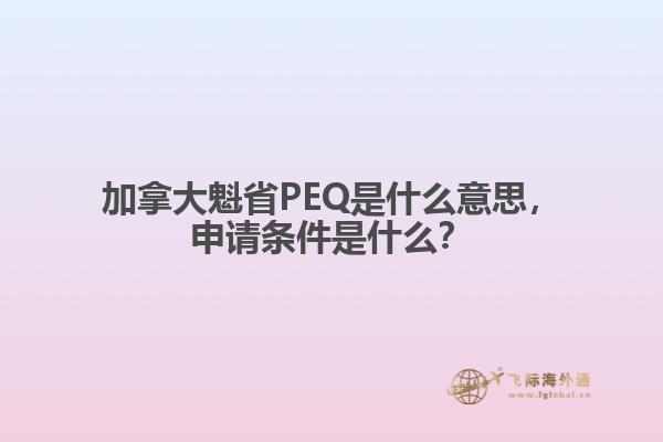 加拿大魁省PEQ是什么意思，申請(qǐng)條件是什么？