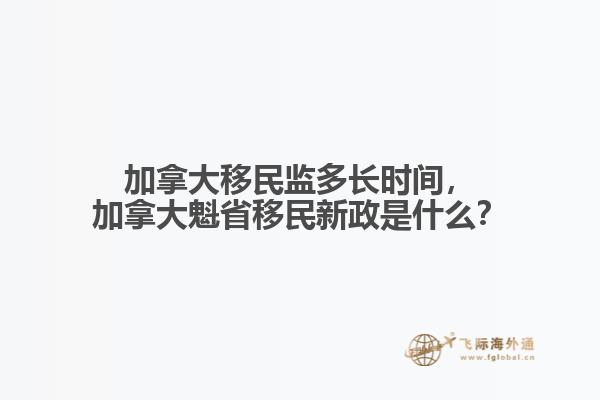 加拿大移民監(jiān)多長時(shí)間，加拿大魁省移民新政是什么？
