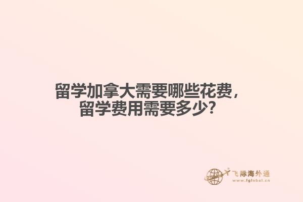 留學(xué)加拿大需要哪些花費，留學(xué)費用需要多少？
