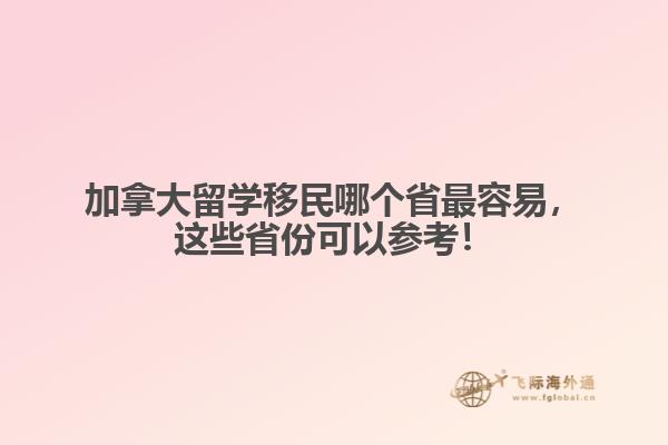 加拿大留學(xué)移民哪個(gè)省最容易，這些省份可以參考！