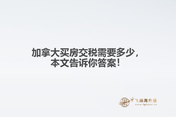 加拿大買房交稅需要多少，本文告訴你答案！