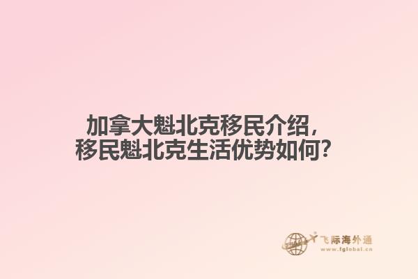 加拿大魁北克移民介紹，移民魁北克生活優(yōu)勢(shì)如何？