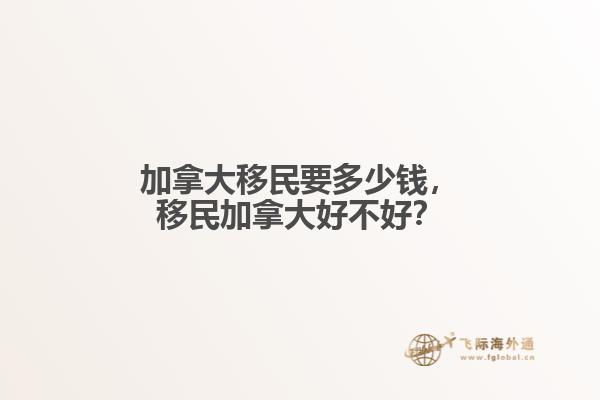 加拿大移民要多少錢(qián)，移民加拿大好不好？