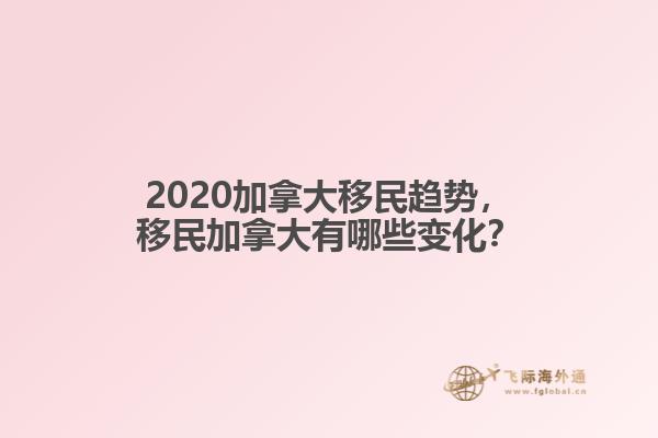 2020加拿大移民趨勢(shì)，移民加拿大有哪些變化？