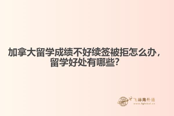 加拿大留學(xué)成績(jī)不好續(xù)簽被拒怎么辦，留學(xué)好處有哪些？