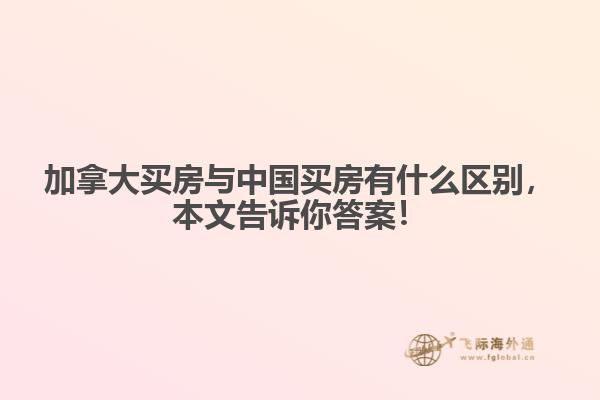 加拿大買房與中國買房有什么區(qū)別，本文告訴你答案！