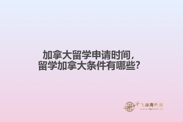 加拿大留學(xué)申請(qǐng)時(shí)間，留學(xué)加拿大條件有哪些？