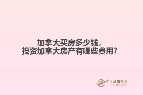 加拿大買房多少錢，投資加拿大房產(chǎn)有哪些費(fèi)用？