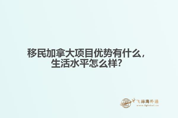 移民加拿大項(xiàng)目優(yōu)勢有什么，生活水平怎么樣？